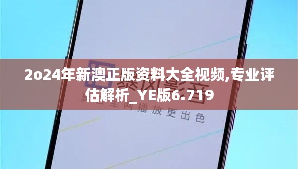 2o24年新澳正版资料大全视频,专业评估解析_YE版6.719