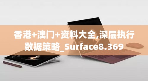 香港+澳门+资料大全,深层执行数据策略_Surface8.369