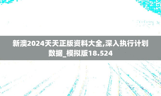 新澳2024天天正版资料大全,深入执行计划数据_模拟版18.524