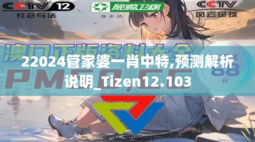 22024管家婆一肖中特,预测解析说明_Tizen12.103