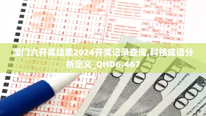 澳门六开奖结果2024开奖记录查询,科技成语分析定义_QHD6.467