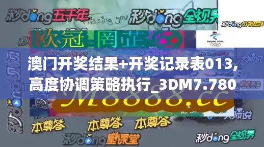 澳门开奖结果+开奖记录表013,高度协调策略执行_3DM7.780