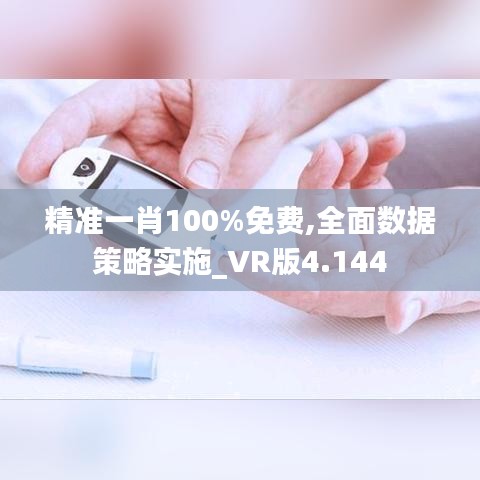 精准一肖100%免费,全面数据策略实施_VR版4.144